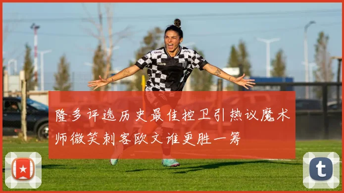 隆多评选历史最佳控卫引热议魔术师微笑刺客欧文谁更胜一筹