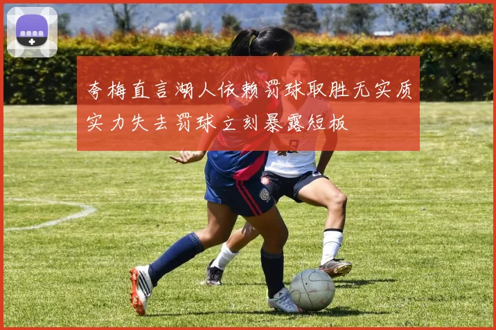 夸梅直言湖人依赖罚球取胜无实质实力失去罚球立刻暴露短板