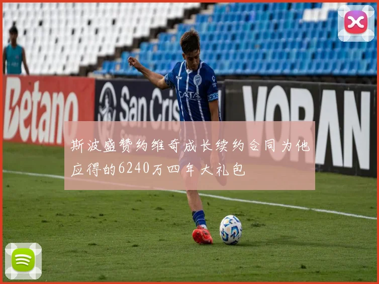 斯波盛赞约维奇成长续约合同为他应得的6240万四年大礼包