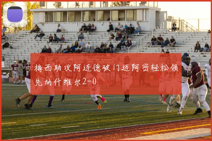 梅西助攻阿连德破门迈阿密轻松领先纳什维尔2-0