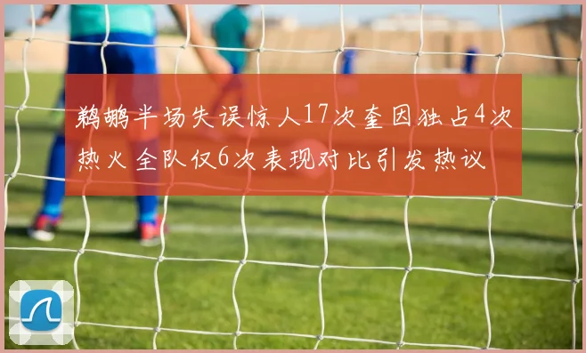 鹈鹕半场失误惊人17次奎因独占4次热火全队仅6次表现对比引发热议