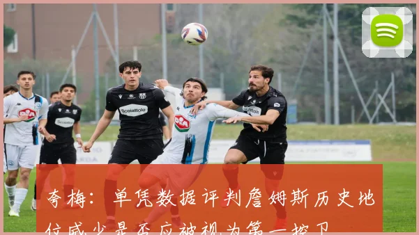 夸梅：单凭数据评判詹姆斯历史地位威少是否应被视为第一控卫