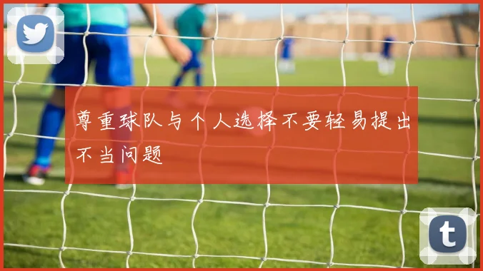 尊重球队与个人选择不要轻易提出不当问题