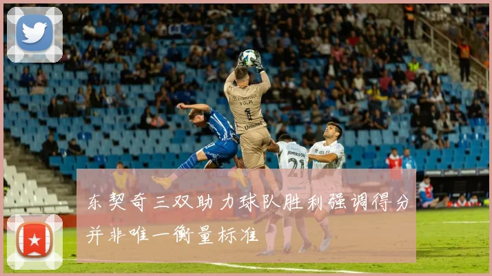 东契奇三双助力球队胜利强调得分并非唯一衡量标准