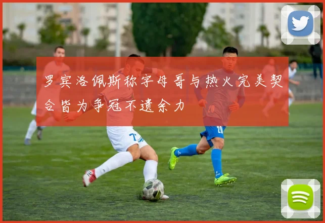 罗宾洛佩斯称字母哥与热火完美契合皆为争冠不遗余力