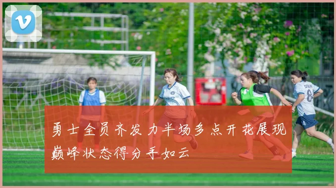 勇士全员齐发力半场多点开花展现巅峰状态得分手如云
