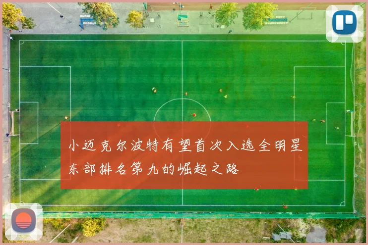 小迈克尔波特有望首次入选全明星东部排名第九的崛起之路