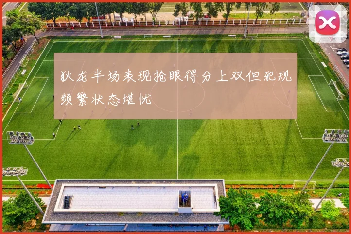 狄龙半场表现抢眼得分上双但犯规频繁状态堪忧