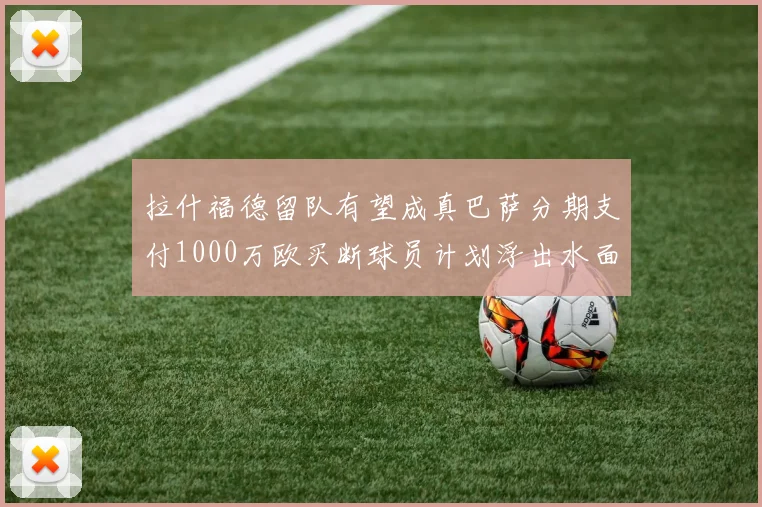 拉什福德留队有望成真巴萨分期支付1000万欧买断球员计划浮出水面